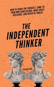 portada The Independent Thinker: How to Think for Yourself, Come to Your Own Conclusions, Make Great Decisions, and Never Be Fooled (en Inglés)