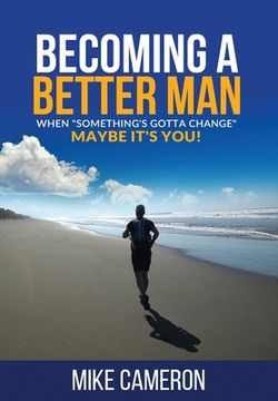 portada Becoming A Better Man: When Something's Gotta Change Maybe It's You! 