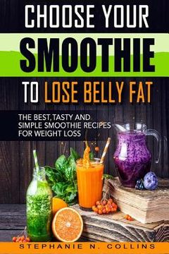 portada Choose Your Smoothie To Lose Belly Fat: The Best, Tasty and Simple Smoothie Recipes for Weight Loss 