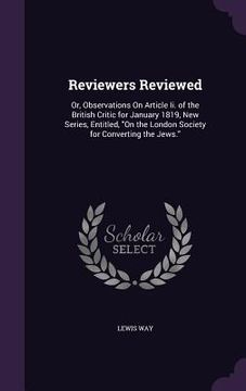 portada Reviewers Reviewed: Or, Observations On Article Ii. of the British Critic for January 1819, New Series, Entitled, "On the London Society f