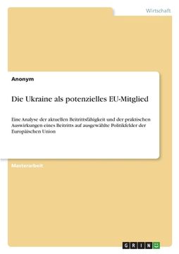 portada Die Ukraine als potenzielles EU-Mitglied: Eine Analyse der aktuellen Beitrittsfähigkeit und der praktischen Auswirkungen eines Beitritts auf ausgewähl (en Alemán)