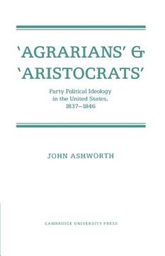 portada Agrarians and Aristocrats: Party Political Ideology in the United States, 1837-1846 (en Inglés)