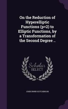 portada On the Reduction of Hyperelliptic Functions (p=2) to Elliptic Functions, by a Transformation of the Second Degree .. (en Inglés)