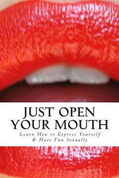 portada Just Open Your Mouth: Learn How to Express Yourself & Have Fun Sexually (in English)
