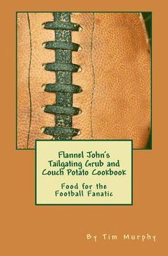 portada Flannel John's Tailgating Grub & Couch Potato Cookbook: Food for the Football Fanatic (en Inglés)