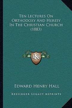 portada ten lectures on orthodoxy and heresy in the christian church (1883) (en Inglés)