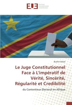 portada Le Juge Constitutionnel Face à L'impératif de Vérité, Sincérité, Régularité et Credibilité: du Contentieux Electoral en Afrique (French Edition)