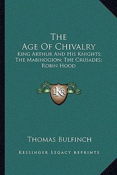 portada the age of chivalry: king arthur and his knights; the mabinogion; the crusades; robin hood (en Inglés)