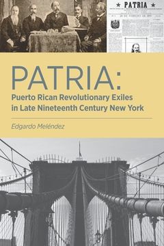portada Patria: Puerto Rican Revolutionary Exiles in Late Nineteenth Century New York (en Inglés)