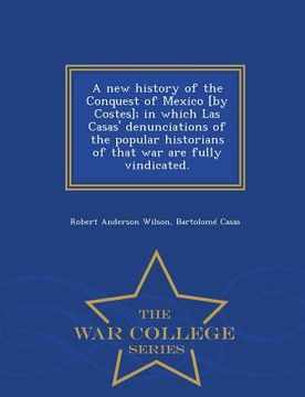 portada A new history of the Conquest of Mexico [by Costes]; in which Las Casas' denunciations of the popular historians of that war are fully vindicated. - W (en Inglés)