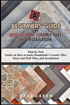 portada A Beginners Guide on How to Make Ceramic Tiles and Installation: Step-by-Step Guide on How to make Handmade Ceramic Tiles, Floor and Wall Tiles, and I