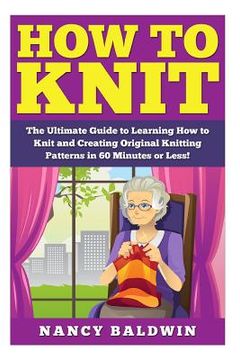 portada How to Knit: A Proven Step by Step Knitting Guide to Create Amazing Knitting Patterns in 30 Minutes or Less! (en Inglés)