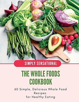 portada The Whole Foods Cookbook: 60 Simple, Delicious Whole Food Recipes (en Inglés)