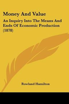 portada money and value: an inquiry into the means and ends of economic production (1878) (en Inglés)