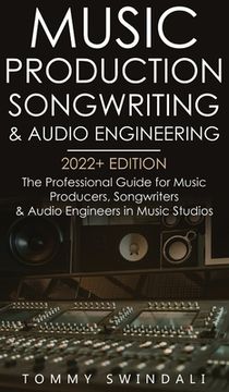 portada Music Production, Songwriting & Audio Engineering, 2022+ Edition: The Professional Guide for Music Producers, Songwriters & Audio Engineers in Music S (in English)