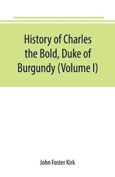 portada History of Charles the Bold, Duke of Burgundy (Volume I) (en Inglés)