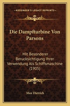 portada Die Dampfturbine Von Parsons: Mit Besonderer Berucksichtigung Ihrer Verwendung Als Schiffsmaschine (1905) (en Alemán)