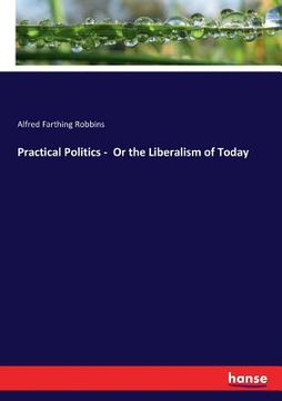 portada Practical Politics - Or the Liberalism of Today (en Inglés)