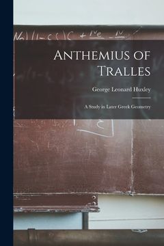 portada Anthemius of Tralles: a Study in Later Greek Geometry (en Inglés)