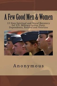 portada A Few Good Men & Women: 12 Step Spiritual and Moral Recovery for U.S. Military Active Duty, Dependents, Retired and Veterans (en Inglés)