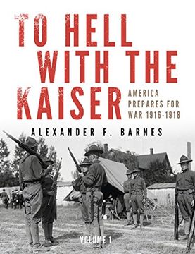 portada To Hell with the Kaiser: To Hell with the Kaiser, Vol. I America Prepares for War, 1916-1918 Volume 1