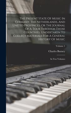 portada The Present State Of Music In Germany, The Netherlands, And United Provinces. Or The Journal Of A Tour Through Those Countries, Undertaken To Collect