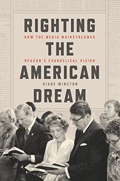 portada Righting the American Dream: How the Media Mainstreamed Reagan's Evangelical Vision (en Inglés)