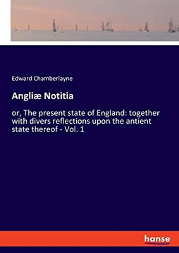 portada Angliã¦ Notitia: Or, the Present State of England: Together With Divers Reflections Upon the Antient State Thereof - Vol. 1 (in English)