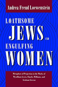 portada Loathsome Jews and Engulfing Women: Metaphors of Projection in the Works of Wyndham Lewis, Charles Williams, and Graham Greene 