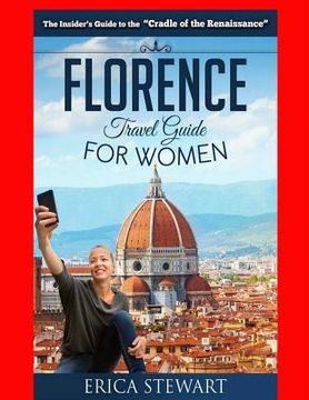 portada Florence: The Complete Insider´s Guide for Women Traveling to Florence: Travel Italy Europe Guidebook .Europe Italy General Shor