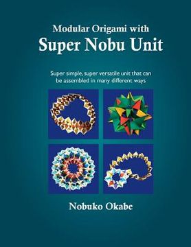 portada Modular Origami with Super Nobu Unit: Super Simple, super versatile unit that can be assembled in many different ways (en Inglés)