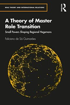 portada A Theory of Master Role Transition: Small Powers Shaping Regional Hegemons (Role Theory and International Relations) (en Inglés)