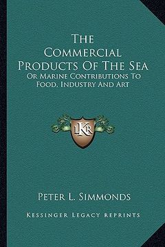 portada the commercial products of the sea the commercial products of the sea: or marine contributions to food, industry and art or marine contributions to fo