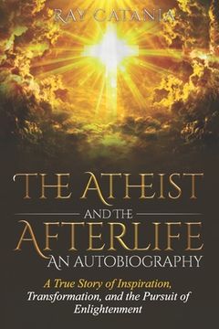 portada The Atheist and the Afterlife - an Autobiography: A True Story of Inspiration, Transformation, and the Pursuit of Enlightenment (en Inglés)