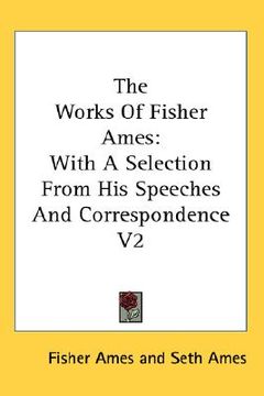 portada the works of fisher ames: with a selection from his speeches and correspondence v2 (en Inglés)