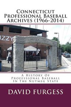 portada Connecticut Professional Baseball Archives (1966-2014): A History Of Professional Baseball In The Nutmeg State (en Inglés)