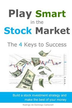 portada Play Smart in the Stock Market - The 4 Keys to Success: Build a stock investment strategy and make the best of your money (en Inglés)