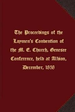 portada The proceedings of the Laymen's Convention of the M. E. Church, Genesee Conference, held at Albion, December, 1858 (en Inglés)