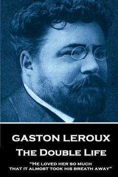 portada Gaston Leroux - The Double Life: "He loved her so much that it almost took his breath away" (en Inglés)