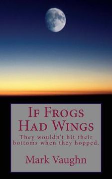 portada If Frogs Had Wings: They would hit their bottoms when they hopped. (en Inglés)