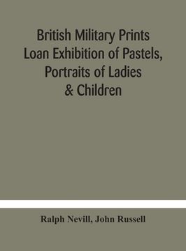 portada British military prints Loan Exhibition of Pastels, Portraits of Ladies & Children (in English)