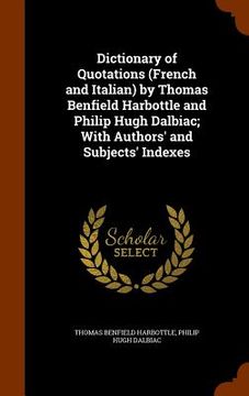 portada Dictionary of Quotations (French and Italian) by Thomas Benfield Harbottle and Philip Hugh Dalbiac; With Authors' and Subjects' Indexes (en Inglés)