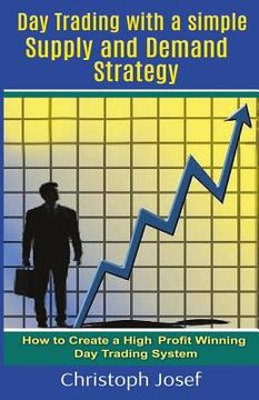 portada Day Trading with a Simple Supply and Demand Strategy: How to Create a High Profit Winning Day Trading System (en Inglés)