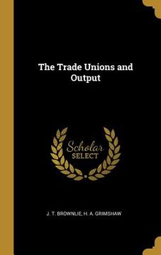 portada The Trade Unions and Output (en Inglés)
