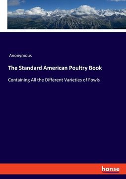 portada The Standard American Poultry Book: Containing All the Different Varieties of Fowls (en Inglés)