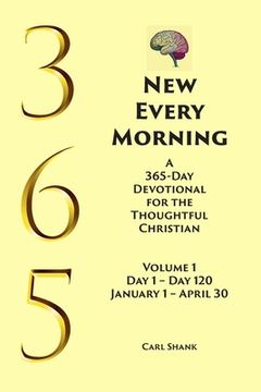 portada New Every Morning: A 365-Day Devotional for Thoughtful Christians Volume 1: Volume 1 Day 1- Day 120 January 1 - April 30