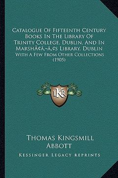 portada catalogue of fifteenth century books in the library of trinity college, dublin, and in marshacentsa -a centss library, dublin: with a few from other c (en Inglés)