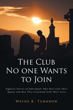 portada The Club No one Wants to Join: Eighteen Stories of Individuals Who Have Lost Their Spouse and How They Continued with Their Lives (en Inglés)