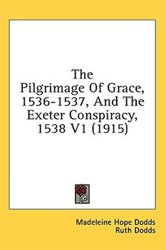 portada the pilgrimage of grace, 1536-1537, and the exeter conspiracy, 1538 v1 (1915) (in English)