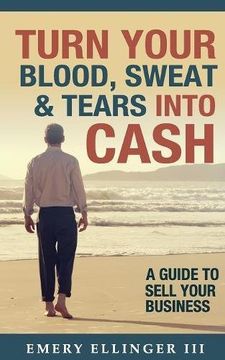 portada Turn Your Blood, Sweat & Tears Into Cash: A Guide to Sell Your Business (en Inglés)